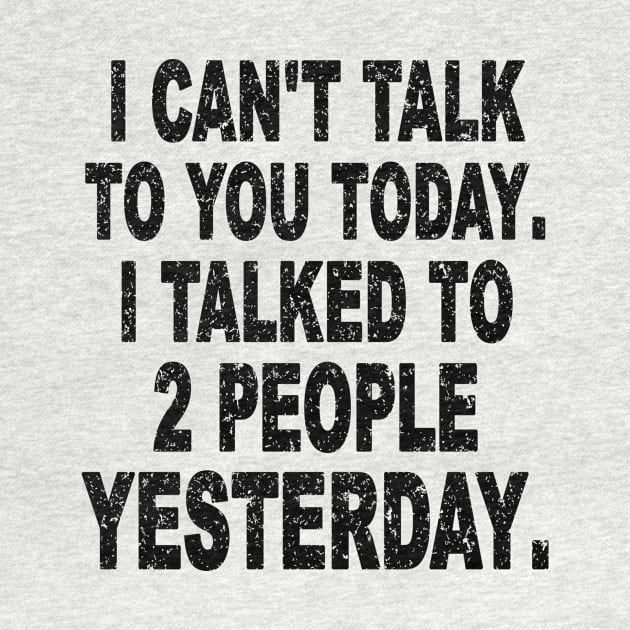 I CAN'T TALK TO YOU TODAY I TALKED TO 2 PEOPLE YESTERDAY. by SilverTee